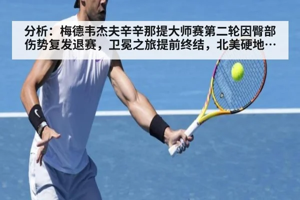 分析:梅德韦杰夫辛辛那提大师赛第二轮因臀部伤势复发退赛,卫冕之旅提前终结,北美硬地赛季前景阴云密布