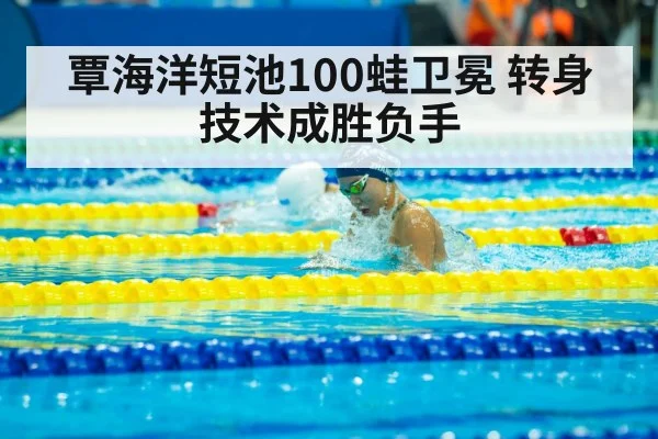覃海洋短池100蛙卫冕 转身技术成胜负手