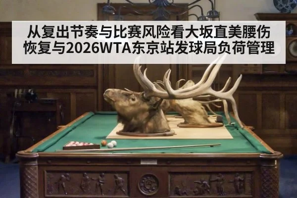 从复出节奏与比赛风险看大坂直美腰伤恢复与2026WTA东京站发球局负荷管理